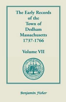 Paperback The Early Records of the Town of Dedham, Massachusetts, 1737-1766: Volume VII, Containing a Complete Transcript of the Town Meeting and Selectmen's Re Book