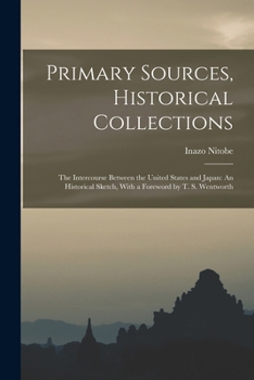 Paperback Primary Sources, Historical Collections: The Intercourse Between the United States and Japan: An Historical Sketch, With a Foreword by T. S. Wentworth Book