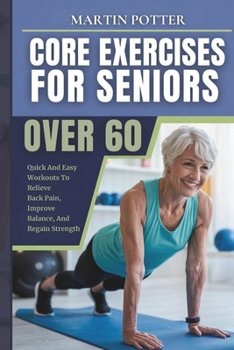 Paperback Core Exercises For Seniors Over 60: Quick And Easy Workouts To Relieve Back Pain, Improve Balance, And Regain Strength Book