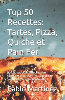 Top 50 Recettes: Tartes, Pizza, Quiche et Pain Fer: Boostez votre santé avec ces plats succulents et riches en fer – Une cuisine savoureuse pour chaque occasion (French Edition)