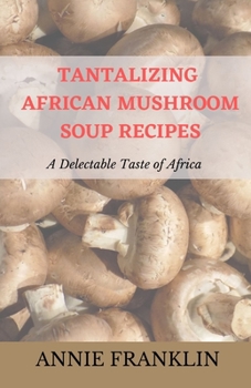 Paperback Tantalizing African Mushroom Soup Recipes: A Delectable Taste of Africa Book