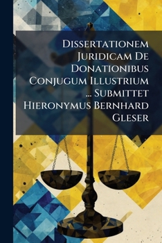Paperback Dissertationem Juridicam De Donationibus Conjugum Illustrium ... Submittet Hieronymus Bernhard Gleser Book