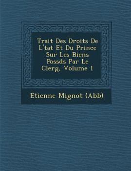 Paperback Trait Des Droits de L' Tat Et Du Prince Sur Les Biens Poss D S Par Le Clerg, Volume 1 [French] Book