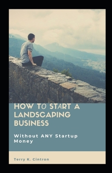 Paperback How T&#1086; St&#1072;rt a Landscaping Business: Without ANY St&#1072;rtu&#1088; M&#1086;n&#1077;&#1091; Book