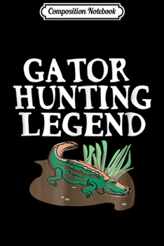 Composition Notebook: Funny Gator Hunting Legend for Men Women and Kid  Journal/Notebook Blank Lined Ruled 6x9 100 Pages