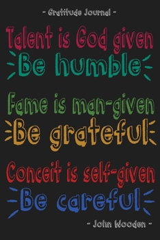 Talent is god given,be humble. Fame is man-given, Be grateful. Conceit is self-given, Be careful.: A Journal to Teach Yourself And Your Children to ... and Mindfulness. (Weekly Deep Quotes)