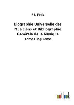 Paperback Biographie Universelle des Musiciens et Bibliographie Générale de la Musique: Tome Cinquiéme [French] Book