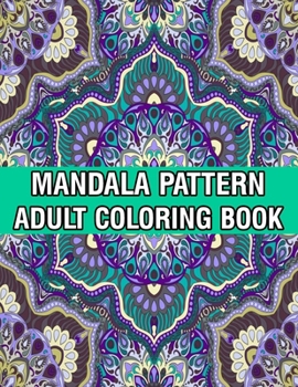 Mandala Pattern Adult Coloring Book: Unique Mandala Pattern Designs and Stress Relieving Patterns for Adult Relaxation, Meditation, and Happiness Stre