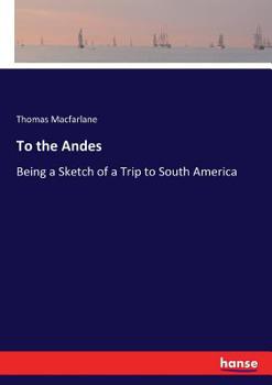 To The Andes, Being A Sketch Of A Trip To South America: With Observations By The Way On The Family, The Church And The State