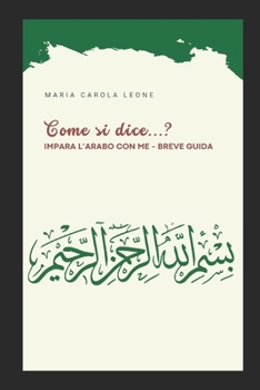 "Come si dice...?": IMPARA L'ARABO CON ME - BREVE GUIDA (LIBRI DI LINGUA, CULTURA E LETTERATURA ARABA) (Italian Edition)