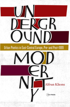 Hardcover Underground Modernity: Urban Poetics in East-Central Europe, Pre- And Post-1989 Book