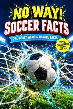 No Way Soccer Facts: 250 Crazy, Weird & Amazing Facts with Trivia Challenges for Kids Ages 8–12
