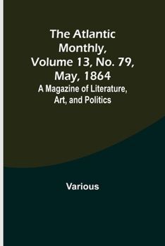 Paperback The Atlantic Monthly, Volume 13, No. 79, May, 1864; A Magazine of Literature, Art, and Politics Book