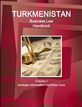 Turkmenistan Business Law Handbook Volume 1 Strategic Information and Basic Laws (World Business and Investment Library)