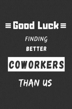 Paperback Good Luck Finding Better Coworkers Than Us: funny office notebook Book