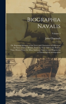 Hardcover Biographia Navalis: Or, Impartial Memoirs of the Lives and Characters of Officers of the Navy of Great Britain, From the Year 1660 to the Book