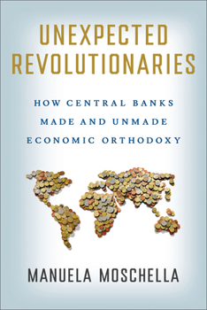 Hardcover Unexpected Revolutionaries: How Central Banks Made and Unmade Economic Orthodoxy Book