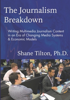 Paperback The Journalism Breakdown: Writing Multimedia Journalism Content in an Era of Changing Media Systems & Economic Models Book
