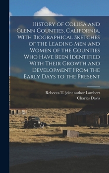 History of Colusa and Glenn Counties, California, With Biographical Sketches of the Leading Men and Women of the Counties Who Have Been Identified ... From the Early Days to the Present