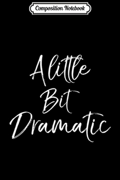 Composition Notebook: Funny Drama Actor Gift for Women Cute A Little Bit Dramatic  Journal/Notebook Blank Lined Ruled 6x9 100 Pages