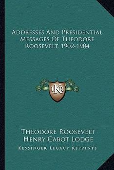 Paperback Addresses And Presidential Messages Of Theodore Roosevelt, 1902-1904 Book