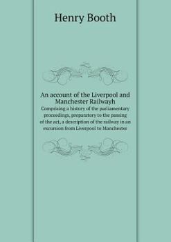 Paperback An account of the Liverpool and Manchester Railwayh Comprising a history of the parliamentary proceedings, preparatory to the passing of the act, a de Book