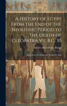 Hardcover A History of Egypt From the End of the Neolithic Period to the Death of Cleopatra Vii, B.C. 30: Egypt in the Neolithic and Archaic Periods Book