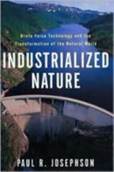 Hardcover Industrialized Nature: Brute Force Technology and the Transformation of the Natural World Book