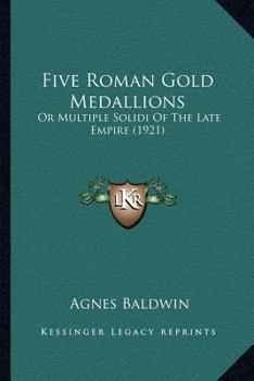 Paperback Five Roman Gold Medallions: Or Multiple Solidi Of The Late Empire (1921) Book