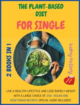The Plant-Based Diet for Single: 2 Books in 1: COOKBOOK+DIET ED: Live a Healthy Lifestyle and Lose Rapidly Weight with a Large Choice of 240+ Vegan and Vegetarian Recipes! Special Guide Included!!!