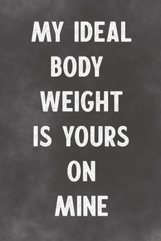 My Ideal Body Weight Is Yours On Mine: Lined Notebook - Better Than A Lovers Greeting Card