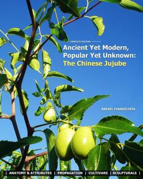 Paperback Ancient Yet Modern, Popular Yet Unknown: The Chinese Jujube: An In-Depth Guide to Growing and Propagating Chinese Jujubes Book