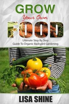 Paperback Grow Your Own Food: Ultimate Step By Step Guide To Backyard Gardening. Book