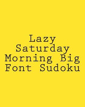 Paperback Lazy Saturday Morning Big Font Sudoku: Easy to Read, Large Grid Sudoku Puzzles Book