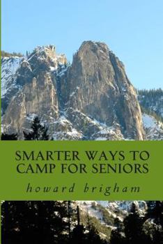 Smarter Ways to Camp for Seniors: Smarter Ways to Camp for Seniors Is a Book about How My Wife, and I Have Learned to Cope with Our Ageing Bodys, and Still Enjoy an Actice Out Door Life Style
