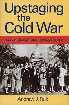 Hardcover Upstaging the Cold War: American Dissent and Cultural Diplomacy, 1940-1960 Book