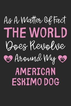 As A Matter Of Fact The World Does Revolve Around My American Eskimo Dog: Lined Journal, 120 Pages, 6 x 9, Funny American Eskimo Dog Gift Idea, Black ... Around My American Eskimo Dog Journal)