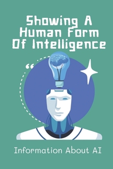 Paperback Showing A Human Form Of Intelligence: Information About AI: How To Apply Ai To The Future Book