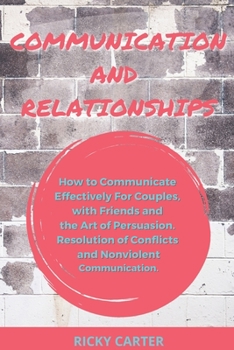 Paperback Communication and Relationship: How to Communicate Effectively For Couples, with Friends and the Art of Persuasion. Resolution of Conflicts and Nonvio Book