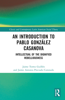 Hardcover An Introduction to Pablo González Casanova: Intellectual of the Dignified Rebelliousness Book