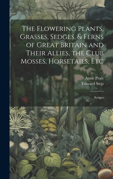 Hardcover The Flowering Plants, Grasses, Sedges, & Ferns of Great Britain and Their Allies, the Club Mosses, Horsetails, Etc: Sedges Book
