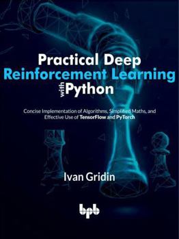 Paperback Practical Deep Reinforcement Learning with Python: Concise Implementation of Algorithms, Simplified Maths, and Effective Use of TensorFlow and PyTorch (English Edition) Book