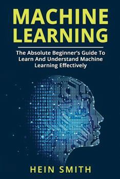 Paperback Machine Learning: The Absolute Beginner's Guide To Learn And Understand Machine Learning Effectively Book