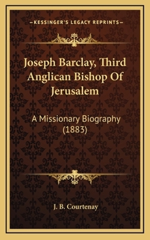 Hardcover Joseph Barclay, Third Anglican Bishop Of Jerusalem: A Missionary Biography (1883) Book