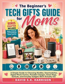 The Beginner’s Tech Gifts Guide for Moms: A Simple Guide to Choosing Kindles, Smartwatches, Digital Photo Frames, Portable Chargers, Smart Mugs, Earbuds, and Everyday Gadgets She’ll Actually Use