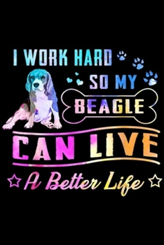 I Work Hard So My Beagle Can live A Better Life: I Work Hard So My Beagle Can Have A Better Life  Journal/Notebook Blank Lined Ruled 6x9 100 Pages