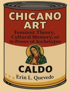 Chicano Art Caldo: Feminist Theory, Cultural Memory, and the Power of Archetypes
