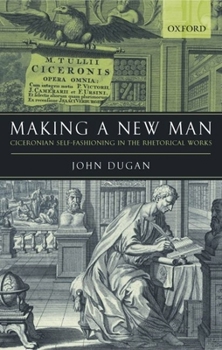 Hardcover Making a New Man: Ciceronian Self-Fashioning in the Rhetorical Works Book