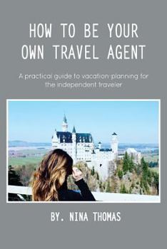 Paperback How to Be Your Own Travel Agent: A Practical Guide to Vacation-Planning for the Independent Traveler Book