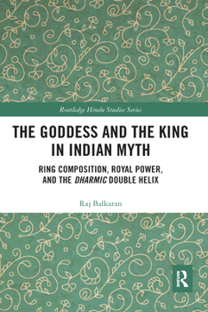 Paperback The Goddess and the King in Indian Myth: Ring Composition, Royal Power and the Dharmic Double Helix Book